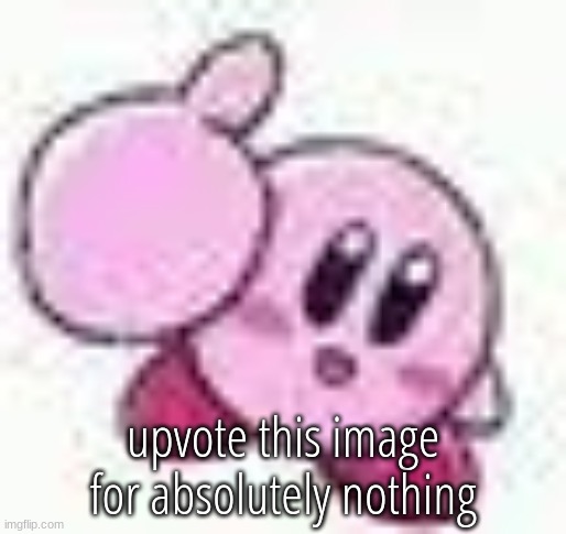 kirby | upvote this image for absolutely nothing | image tagged in kirby | made w/ Imgflip meme maker