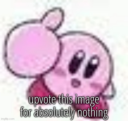 kirby | upvote this image for absolutely nothing | image tagged in kirby | made w/ Imgflip meme maker