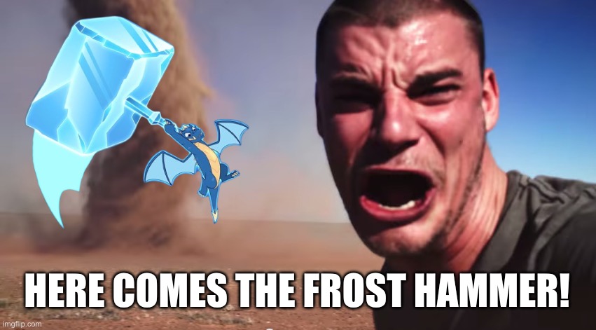 Here’s Comes The Frost Hammer! | HERE COMES THE FROST HAMMER! | image tagged in here it comes | made w/ Imgflip meme maker