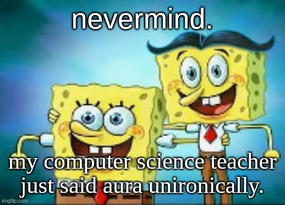 we're joever. | nevermind. my computer science teacher just said aura unironically. | image tagged in hi i'm normal | made w/ Imgflip meme maker