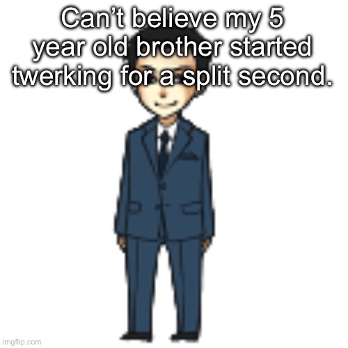 Bro. | Can’t believe my 5 year old brother started twerking for a split second. | image tagged in moriarty but a shimeji | made w/ Imgflip meme maker