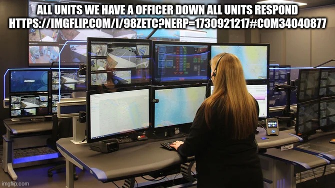 911 oprator | ALL UNITS WE HAVE A OFFICER DOWN ALL UNITS RESPOND HTTPS://IMGFLIP.COM/I/98ZETC?NERP=1730921217#COM34040877 | image tagged in 911 oprator | made w/ Imgflip meme maker