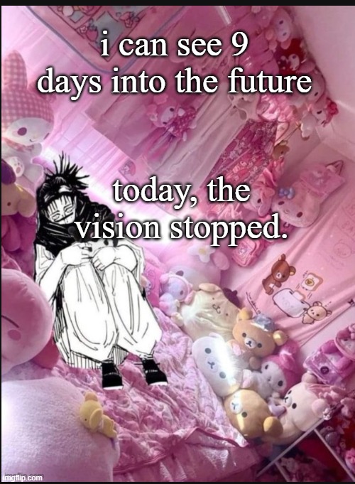 2 sentence horror | i can see 9 days into the future; today, the vision stopped. | image tagged in literally me fr | made w/ Imgflip meme maker