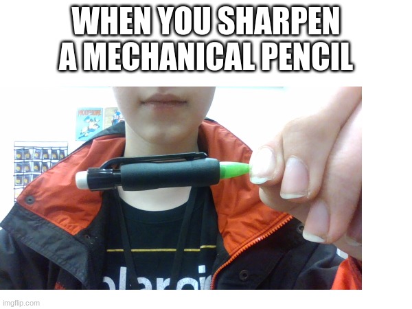 this is my pencil | WHEN YOU SHARPEN A MECHANICAL PENCIL | image tagged in pencil | made w/ Imgflip meme maker