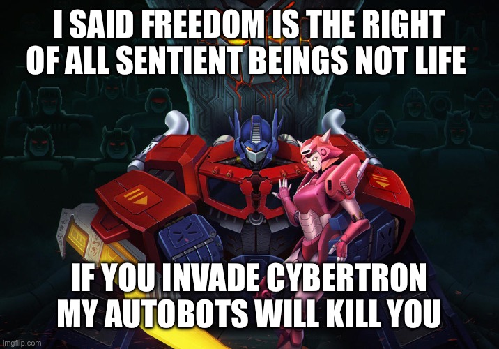 What I learned from Transformers One | I SAID FREEDOM IS THE RIGHT OF ALL SENTIENT BEINGS NOT LIFE; IF YOU INVADE CYBERTRON MY AUTOBOTS WILL KILL YOU | image tagged in transformers,optimus prime,based,memes | made w/ Imgflip meme maker