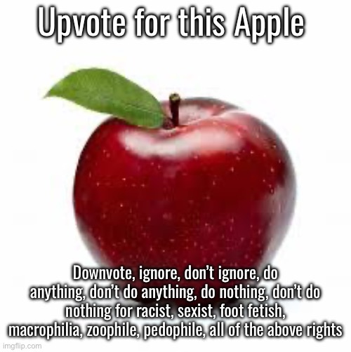 When I mean all of the above, I mean by everything else I missed out | Upvote for this Apple; Downvote, ignore, don’t ignore, do anything, don’t do anything, do nothing, don’t do nothing for racist, sexist, foot fetish, macrophilia, zoophile, pedophile, all of the above rights | image tagged in apple bad pickup lines | made w/ Imgflip meme maker