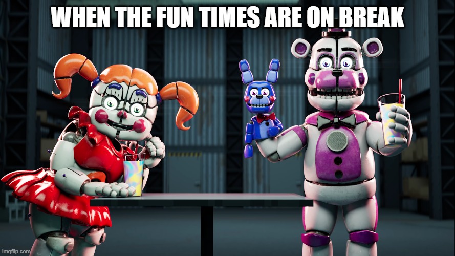 S M O O T H I E | WHEN THE FUN TIMES ARE ON BREAK | image tagged in s m o o t h i e,fnaf sister location,smoothie,breaking bad,not funny didn't laugh,fishing for upvotes | made w/ Imgflip meme maker