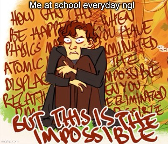 This is impossible | Me at school everyday ngl | image tagged in this is impossible | made w/ Imgflip meme maker