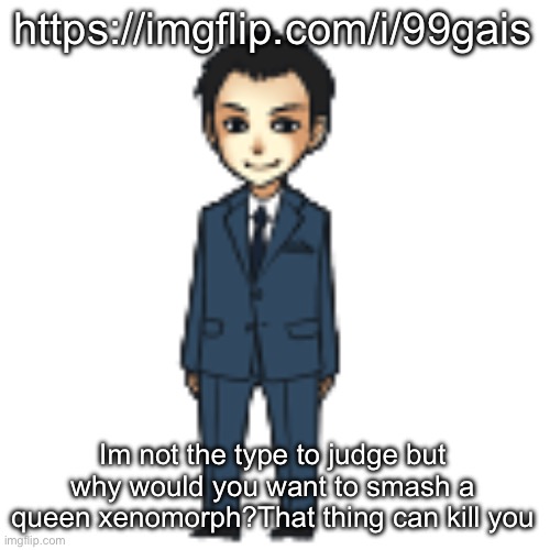 Nat 2.0???? | https://imgflip.com/i/99gais; Im not the type to judge but why would you want to smash a queen xenomorph?That thing can kill you | image tagged in moriarty but a shimeji | made w/ Imgflip meme maker