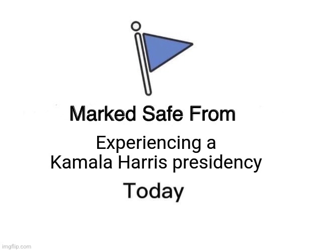 We dodged one | Experiencing a Kamala Harris presidency | image tagged in memes,marked safe from,kamala harris,donald trump,donald trump approves,maga | made w/ Imgflip meme maker