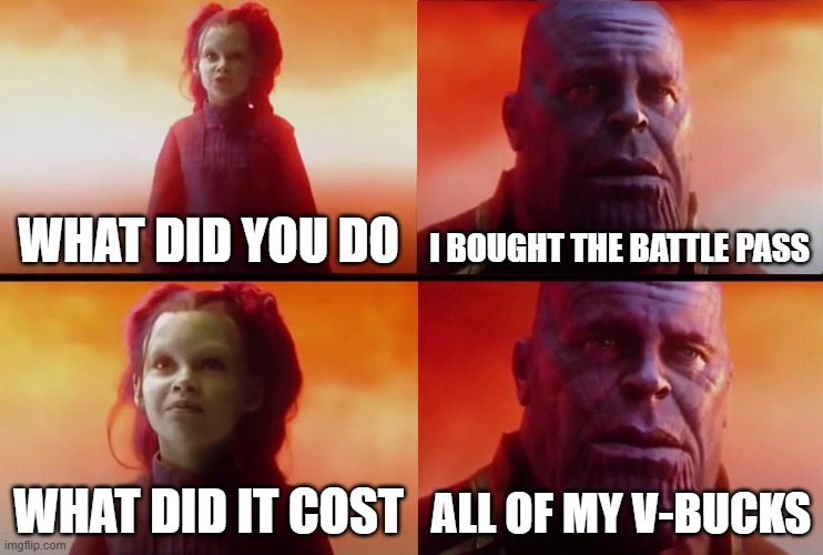 thanos what did it cost | WHAT DID YOU DO; I BOUGHT THE BATTLE PASS; WHAT DID IT COST; ALL OF MY V-BUCKS | image tagged in thanos what did it cost | made w/ Imgflip meme maker