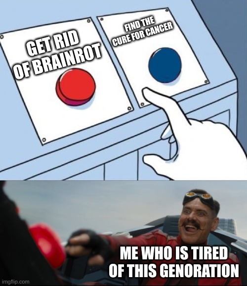 tired of that brainrot tho | FIND THE CURE FOR CANCER; GET RID OF BRAINROT; ME WHO IS TIRED OF THIS GENORATION | image tagged in robotnik button | made w/ Imgflip meme maker