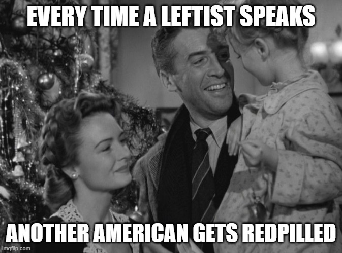 Explains the landslide election | EVERY TIME A LEFTIST SPEAKS; ANOTHER AMERICAN GETS REDPILLED | image tagged in it's a wonderful life | made w/ Imgflip meme maker