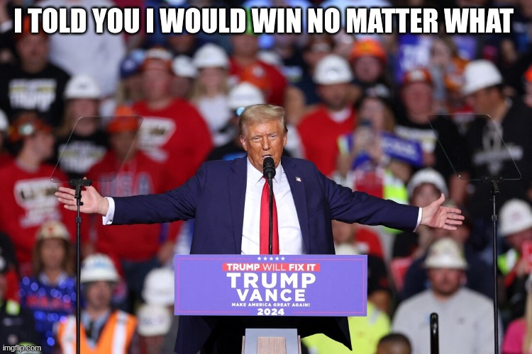 trump | I TOLD YOU I WOULD WIN NO MATTER WHAT | image tagged in trump | made w/ Imgflip meme maker