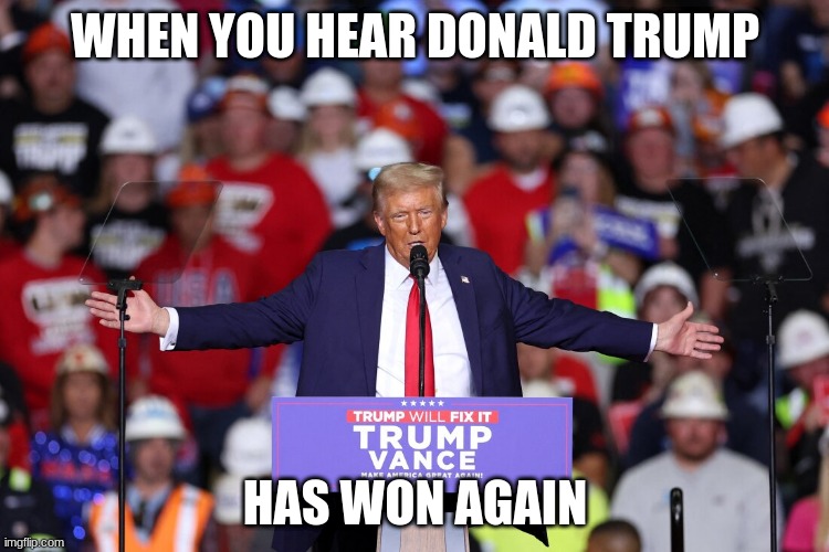 trump | WHEN YOU HEAR DONALD TRUMP; HAS WON AGAIN | image tagged in trump | made w/ Imgflip meme maker