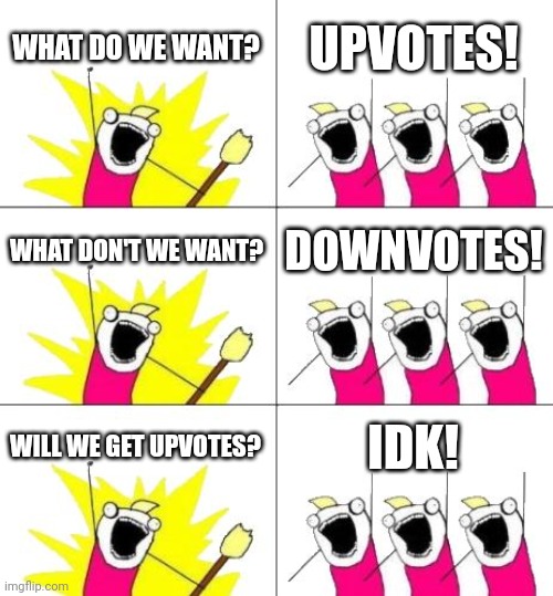 upvote begging guys | WHAT DO WE WANT? UPVOTES! WHAT DON'T WE WANT? DOWNVOTES! WILL WE GET UPVOTES? IDK! | image tagged in memes,what do we want 3 | made w/ Imgflip meme maker