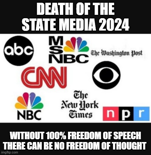 Media lies | DEATH OF THE STATE MEDIA 2024; WITHOUT 100% FREEDOM OF SPEECH THERE CAN BE NO FREEDOM OF THOUGHT | image tagged in media lies | made w/ Imgflip meme maker