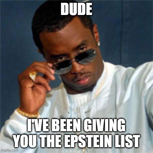 P diddy | DUDE I'VE BEEN GIVING YOU THE EPSTEIN LIST | image tagged in p diddy | made w/ Imgflip meme maker