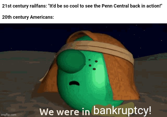 "PENN CENTRAL! YOU CAN COUNT ON US!" | 21st century railfans: "It'd be so cool to see the Penn Central back in action!"
 
20th century Americans:; bankruptcy! | image tagged in we were in slavery,penn central,pennsylvania,railroad,train,bankruptcy | made w/ Imgflip meme maker