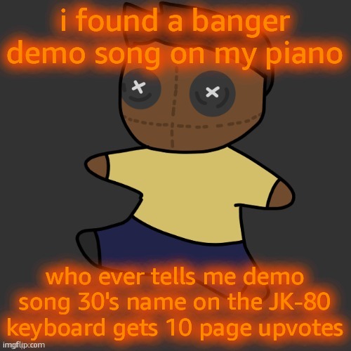 i need it | i found a banger demo song on my piano; who ever tells me demo song 30's name on the JK-80 keyboard gets 10 page upvotes | image tagged in getawax mp4 plushie thx disco | made w/ Imgflip meme maker