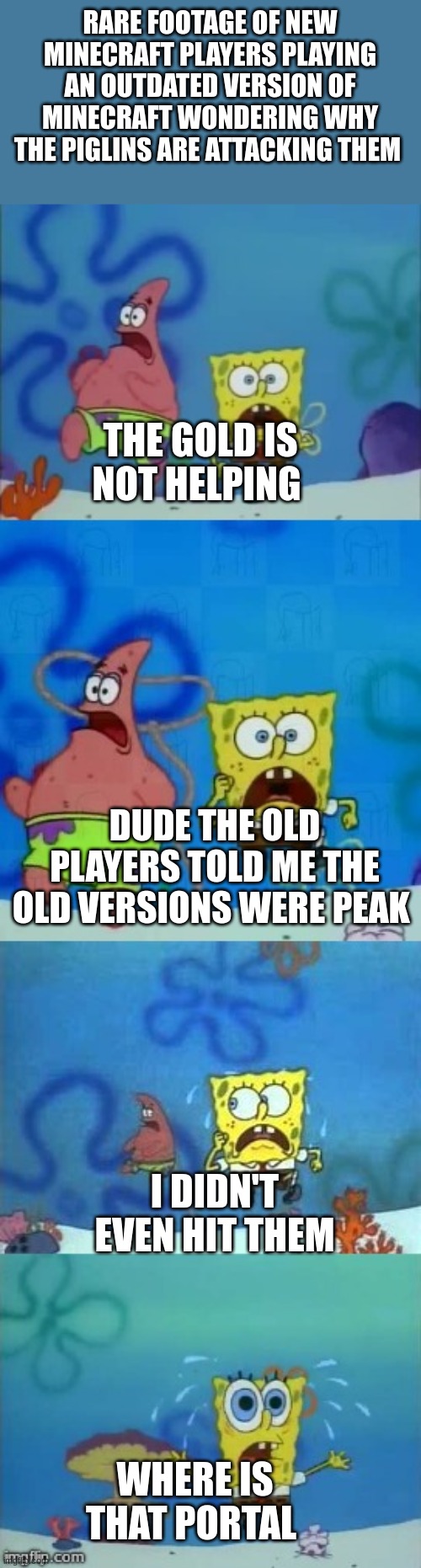 hope you get it | RARE FOOTAGE OF NEW MINECRAFT PLAYERS PLAYING AN OUTDATED VERSION OF MINECRAFT WONDERING WHY THE PIGLINS ARE ATTACKING THEM; THE GOLD IS NOT HELPING; DUDE THE OLD PLAYERS TOLD ME THE OLD VERSIONS WERE PEAK; I DIDN'T EVEN HIT THEM; WHERE IS THAT PORTAL | image tagged in spongebob and patrick running,memes,mincraft,two buttons,video games | made w/ Imgflip meme maker