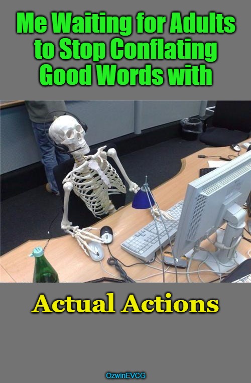 Sounds Great But Still and Always Looks Greater | Me Waiting for Adults 

to Stop Conflating 

Good Words with; Actual Actions; OzwinEVCG | image tagged in waiting computer skeleton,children,maturity,adults,premature,words vs deeds | made w/ Imgflip meme maker