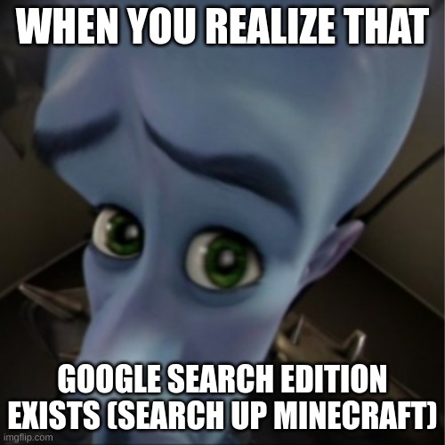 when you realize | WHEN YOU REALIZE THAT; GOOGLE SEARCH EDITION EXISTS (SEARCH UP MINECRAFT) | image tagged in megamind peeking | made w/ Imgflip meme maker