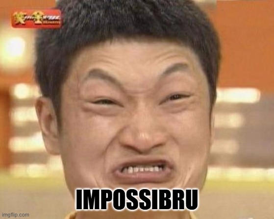 Impossibru | IMPOSSIBRU | image tagged in impossibru | made w/ Imgflip meme maker