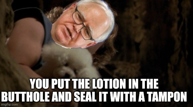 Buffalo Bill - It puts the lotion on it's skin, or else it gets  | YOU PUT THE LOTION IN THE BUTTHOLE AND SEAL IT WITH A TAMPON | image tagged in buffalo bill - it puts the lotion on it's skin or else it gets | made w/ Imgflip meme maker