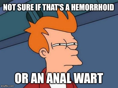 Futurama Fry Meme | NOT SURE IF THAT'S A HEMORRHOID  OR AN ANAL WART | image tagged in memes,futurama fry | made w/ Imgflip meme maker