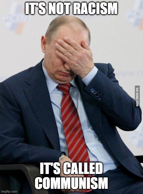 Putin Facepalm | IT'S NOT RACISM IT'S CALLED COMMUNISM | image tagged in putin facepalm | made w/ Imgflip meme maker