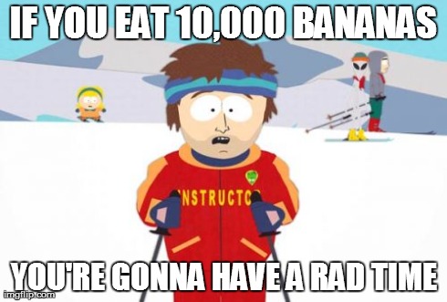 Super Cool Ski Instructor | IF YOU EAT 10,000 BANANAS YOU'RE GONNA HAVE A RAD TIME | image tagged in memes,super cool ski instructor | made w/ Imgflip meme maker