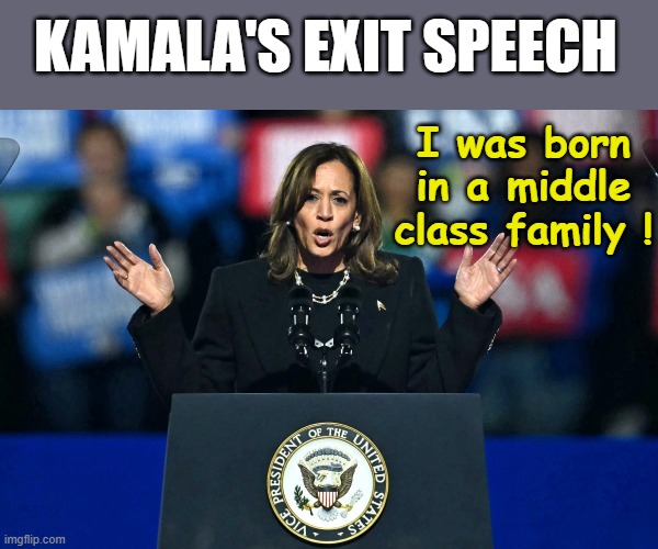 Kamala's exit Speech | KAMALA'S EXIT SPEECH; I was born in a middle class family ! | image tagged in kamala harris | made w/ Imgflip meme maker