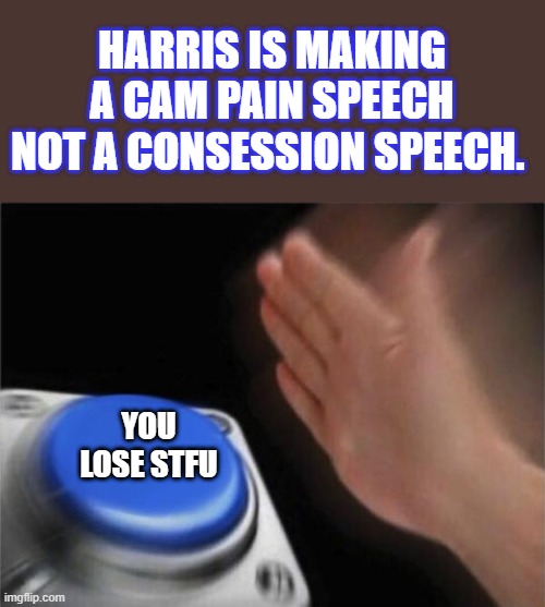 Atleast she hasn't Kackeled yet.Whops she just Kackeled, almost made it. | HARRIS IS MAKING A CAM PAIN SPEECH NOT A CONSESSION SPEECH. YOU LOSE STFU | image tagged in memes,blank nut button | made w/ Imgflip meme maker