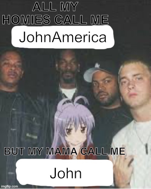 I am JohnAmerica | JohnAmerica; John | image tagged in all my homies call me x but my mama call me x | made w/ Imgflip meme maker