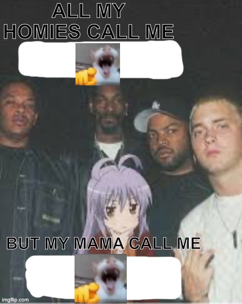 All my homies call me X But my Mama Call me X | image tagged in all my homies call me x but my mama call me x | made w/ Imgflip meme maker
