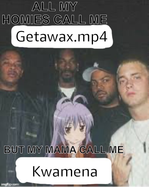 name reveal | Getawax.mp4; Kwamena | image tagged in all my homies call me x but my mama call me x | made w/ Imgflip meme maker