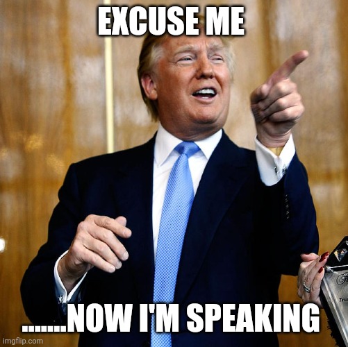 TRUMP 2024 | EXCUSE ME; .......NOW I'M SPEAKING | image tagged in donal trump birthday | made w/ Imgflip meme maker