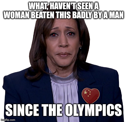 Haven't seen a woman beaten so bad by a man | WHAT, HAVEN'T SEEN A WOMAN BEATEN THIS BADLY BY A MAN; SINCE THE OLYMPICS | image tagged in kamala harris,trump,election,olympics,comedy,politics | made w/ Imgflip meme maker