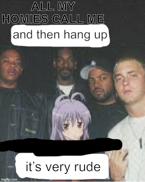 All my homies call me X But my Mama Call me X | and then hang up; it’s very rude | image tagged in all my homies call me x but my mama call me x | made w/ Imgflip meme maker
