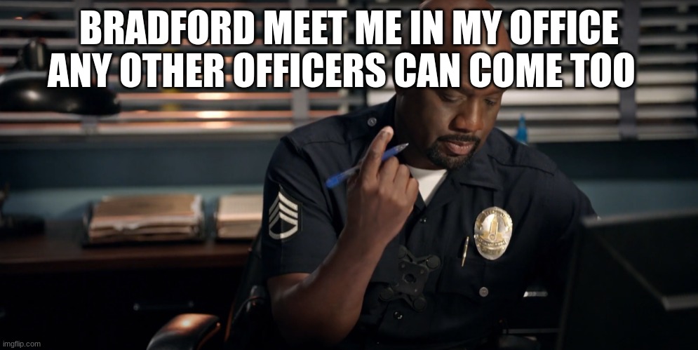 Sargent gray | BRADFORD MEET ME IN MY OFFICE ANY OTHER OFFICERS CAN COME TOO | image tagged in sargent gray | made w/ Imgflip meme maker