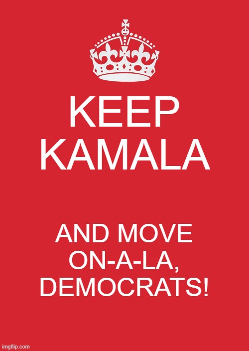 Keep Kamala and Move On-A-La | KEEP KAMALA; AND MOVE ON-A-LA, DEMOCRATS! | image tagged in memes,keep calm and carry on red,kamala harris | made w/ Imgflip meme maker