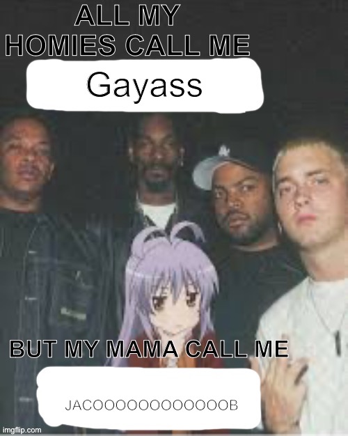 All my homies call me X But my Mama Call me X | Gayass; JACOOOOOOOOOOOOB | image tagged in all my homies call me x but my mama call me x | made w/ Imgflip meme maker