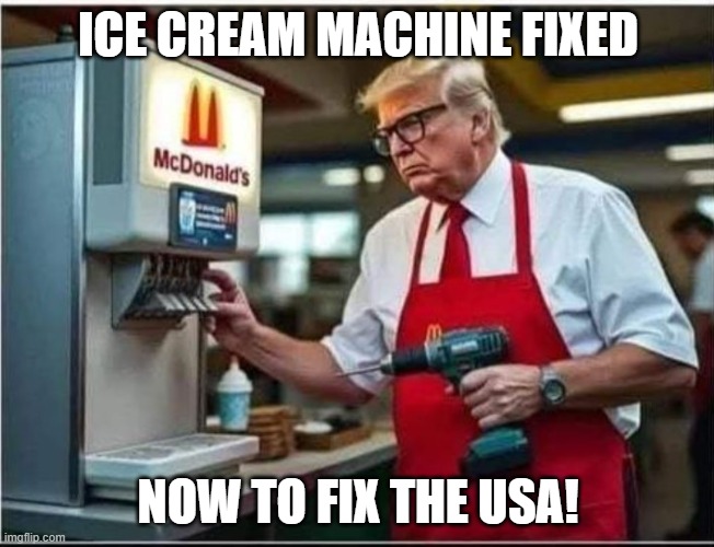 Trump fixes the USA | ICE CREAM MACHINE FIXED; NOW TO FIX THE USA! | image tagged in trump,mcdonalds | made w/ Imgflip meme maker