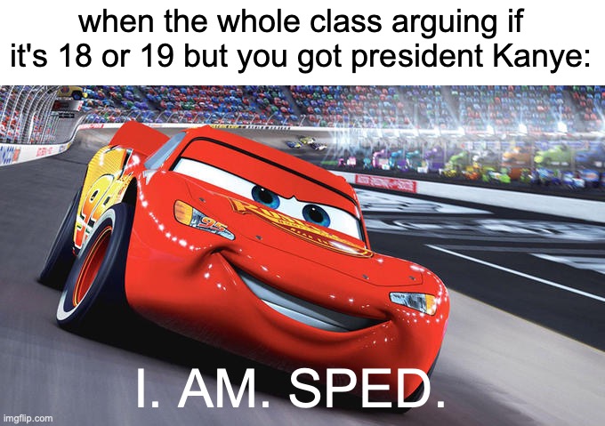 I am speed blank | when the whole class arguing if it's 18 or 19 but you got president Kanye:; I. AM. SPED. | image tagged in i am speed blank | made w/ Imgflip meme maker
