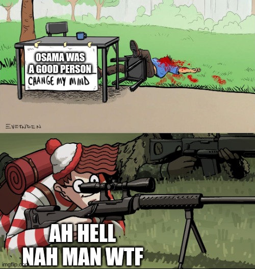 Me | OSAMA WAS A GOOD PERSON; AH HELL NAH MAN WTF | image tagged in waldo snipes change my mind guy,sniper,marine corps | made w/ Imgflip meme maker