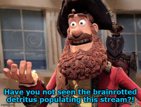 Well yes, but actually no | Have you not seen the brainrotted detritus populating this stream?! | image tagged in well yes but actually no | made w/ Imgflip meme maker