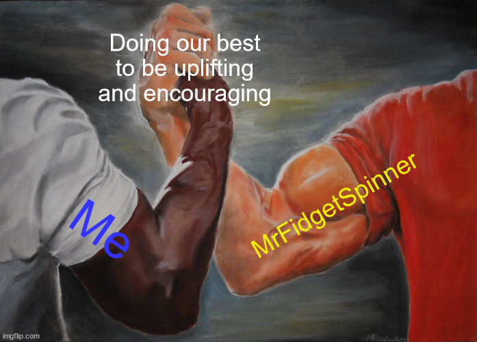 You're a true chad my guy | Doing our best to be uplifting and encouraging; MrFidgetSpinner; Me | image tagged in memes,epic handshake | made w/ Imgflip meme maker