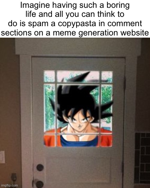 Imagine having such a boring life and all you can think to do is spam a copypasta in comment sections on a meme generation website | made w/ Imgflip meme maker