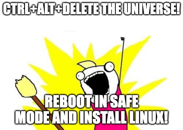 X All The Y | CTRL+ALT+DELETE THE UNIVERSE! REBOOT IN SAFE MODE AND INSTALL LINUX! | image tagged in memes,x all the y | made w/ Imgflip meme maker